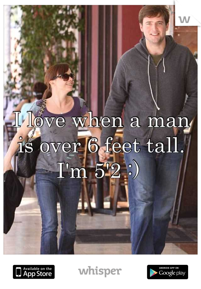 I love when a man is over 6 feet tall. I'm 5'2 :) 