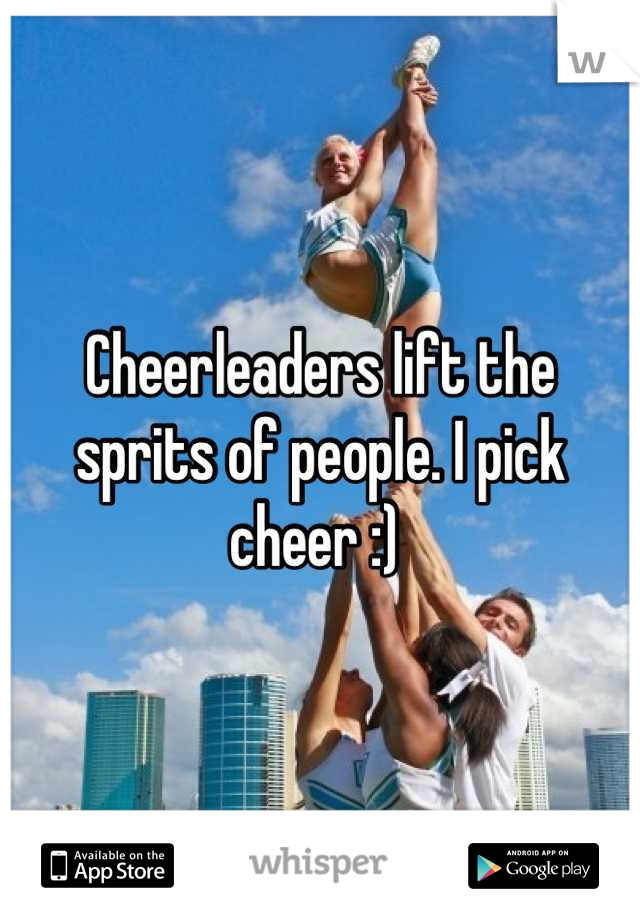 Cheerleaders lift the sprits of people. I pick cheer :) 