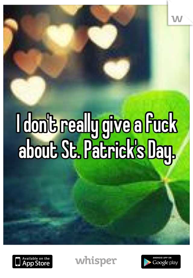 I don't really give a fuck about St. Patrick's Day.