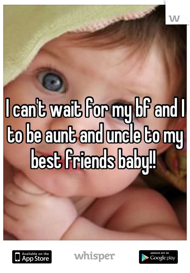 I can't wait for my bf and I to be aunt and uncle to my best friends baby!! 