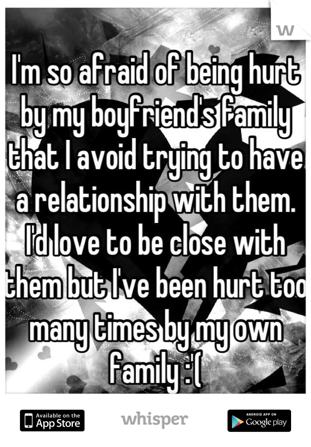 I'm so afraid of being hurt by my boyfriend's family that I avoid trying to have a relationship with them. I'd love to be close with them but I've been hurt too many times by my own family :'(