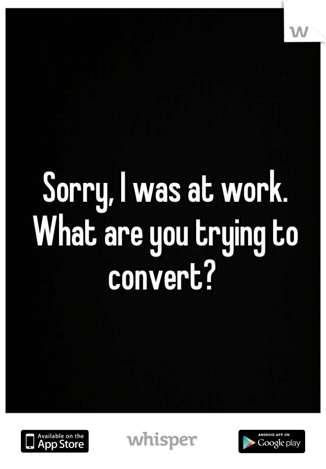 Sorry, I was at work. What are you trying to convert? 