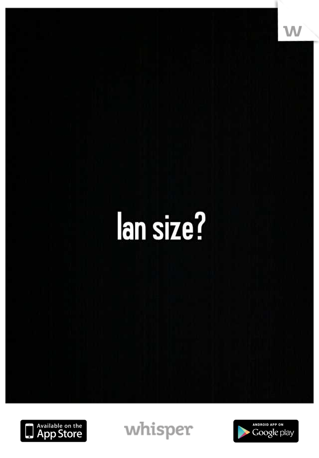 Ian size?