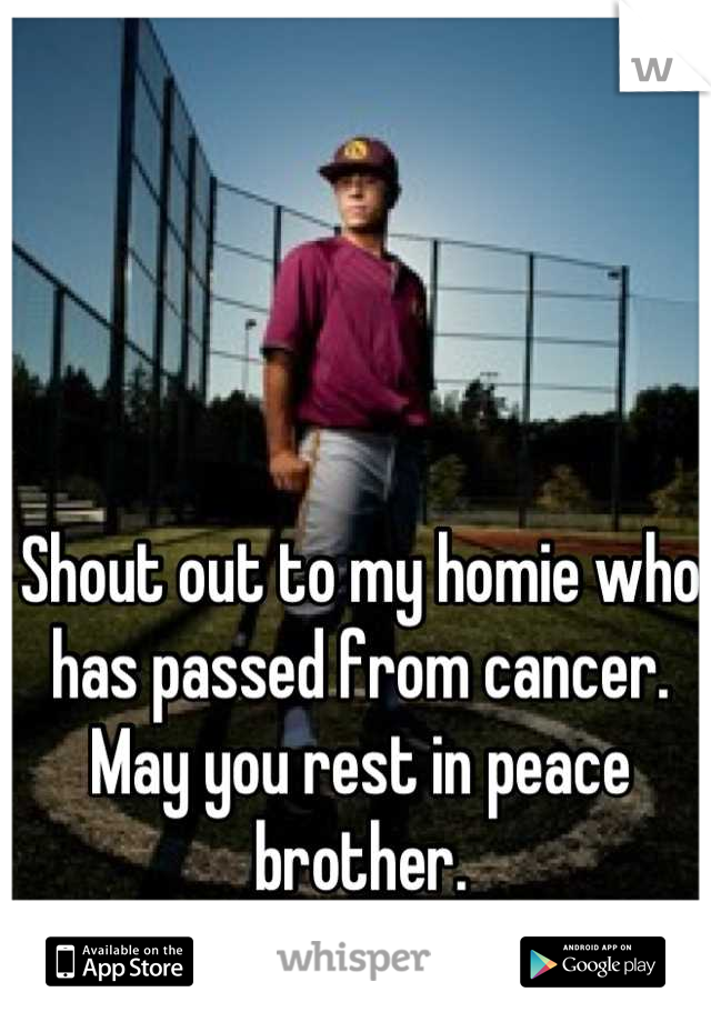 Shout out to my homie who has passed from cancer. May you rest in peace brother.