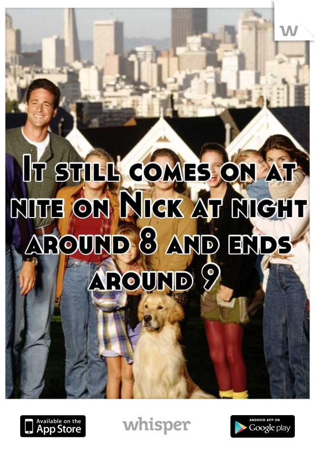 It still comes on at nite on Nick at night around 8 and ends around 9 