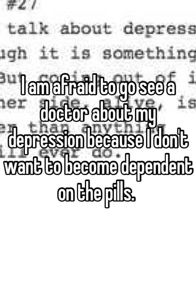 i-am-afraid-to-go-see-a-doctor-about-my-depression-because-i-don-t-want