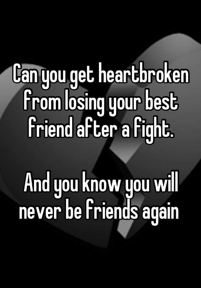 can-you-get-heartbroken-from-losing-your-best-friend-after-a-fight-and