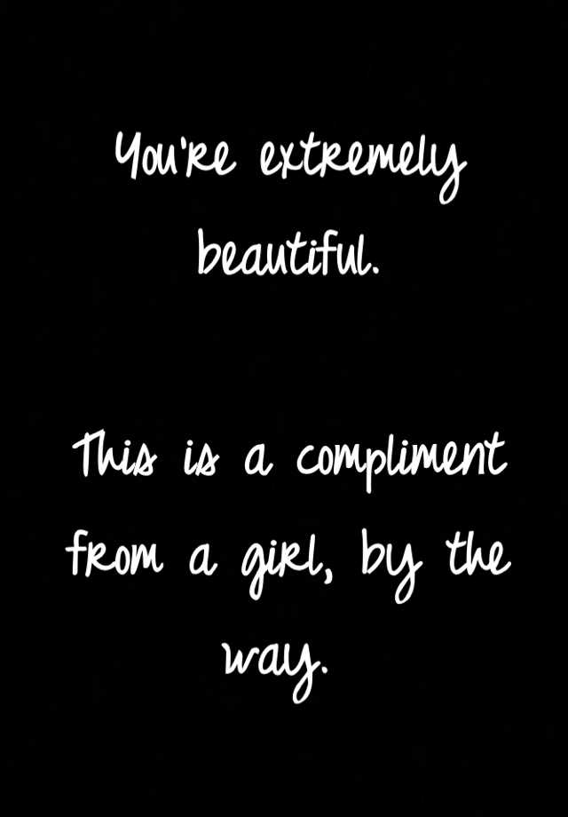 you-re-extremely-beautiful-this-is-a-compliment-from-a-girl-by-the-way