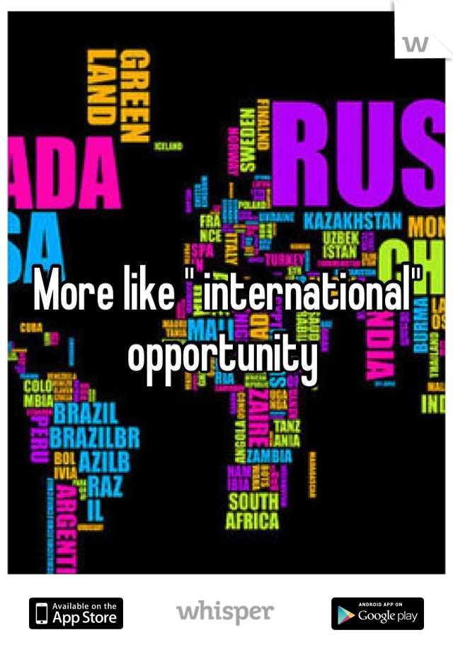 More like " international" opportunity 