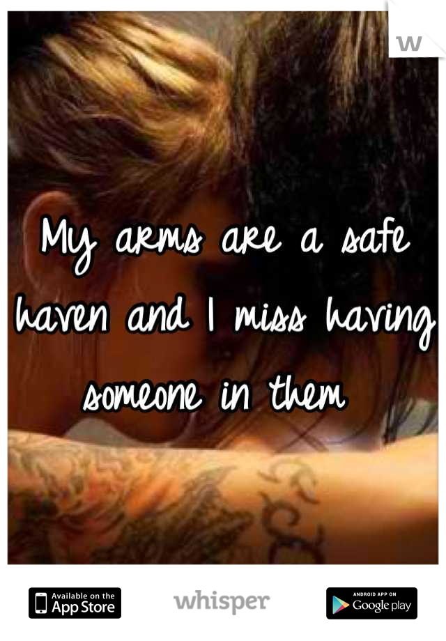 My arms are a safe haven and I miss having someone in them 