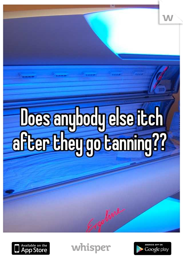 Does anybody else itch after they go tanning?? 