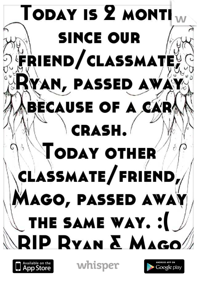 Today is 2 month since our friend/classmate, Ryan, passed away because of a car crash. 
Today other classmate/friend, Mago, passed away the same way. :(
RIP Ryan & Mago
C/o 2013 <3 you!