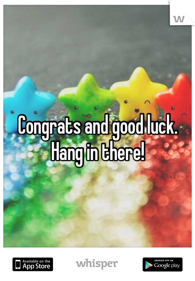 Congrats and good luck. Hang in there!