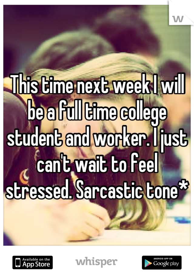 This time next week I will be a full time college student and worker. I just can't wait to feel stressed. Sarcastic tone*