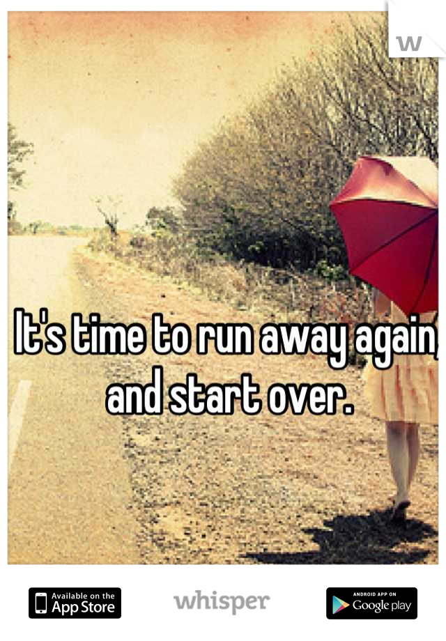 It's time to run away again, and start over.