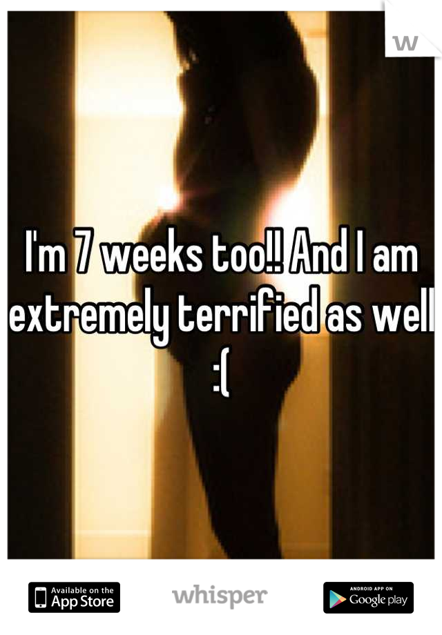 I'm 7 weeks too!! And I am extremely terrified as well :(