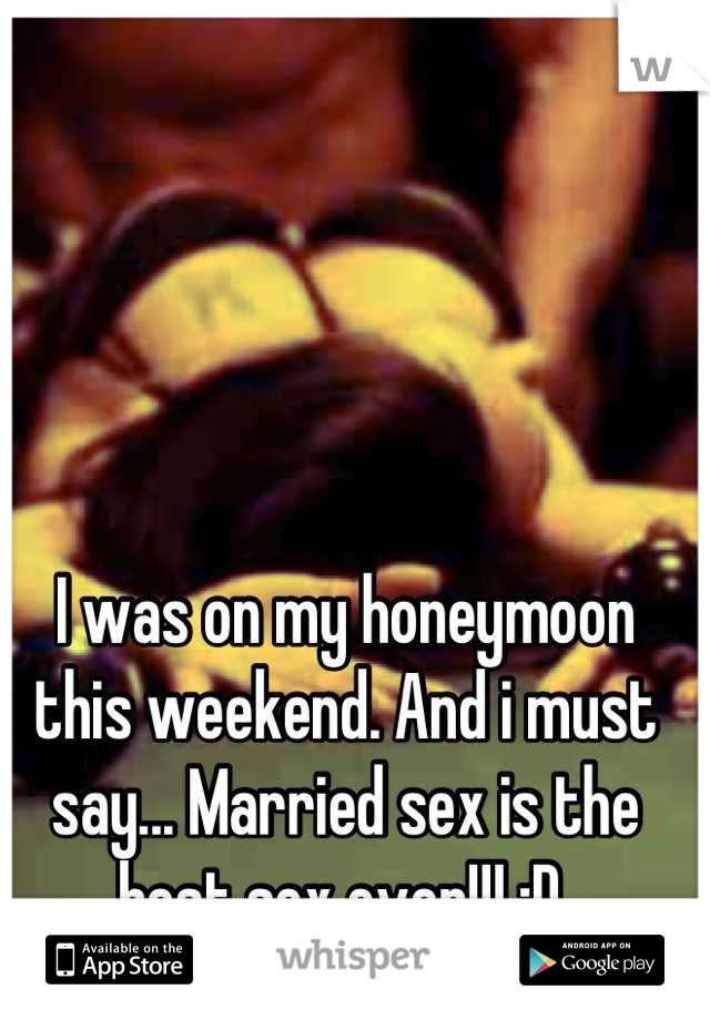 I was on my honeymoon this weekend. And i must say... Married sex is the best sex ever!!! :D 