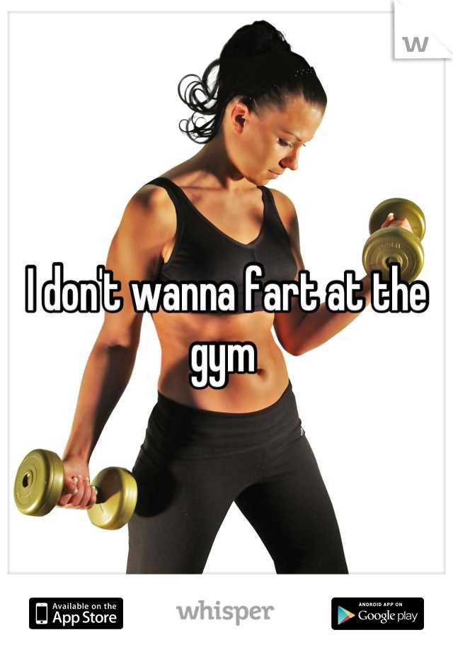 I don't wanna fart at the gym 