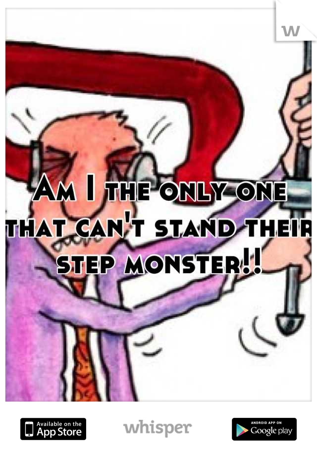 Am I the only one that can't stand their step monster!!