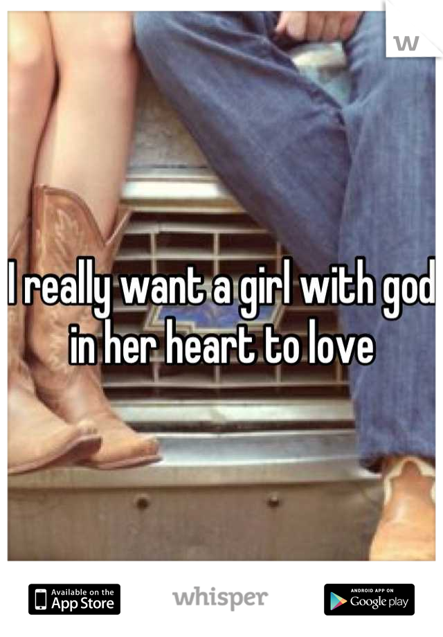 I really want a girl with god in her heart to love