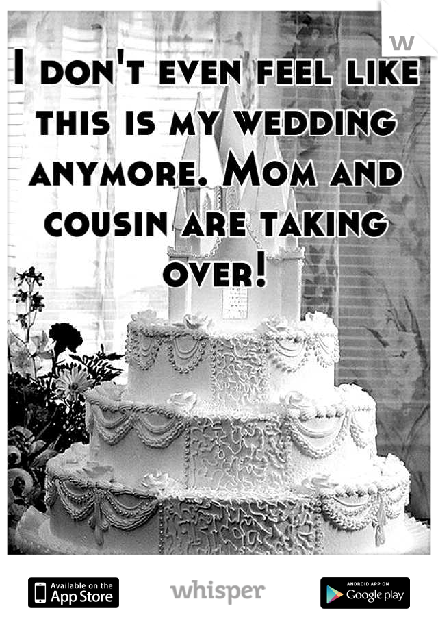 I don't even feel like this is my wedding anymore. Mom and cousin are taking over!