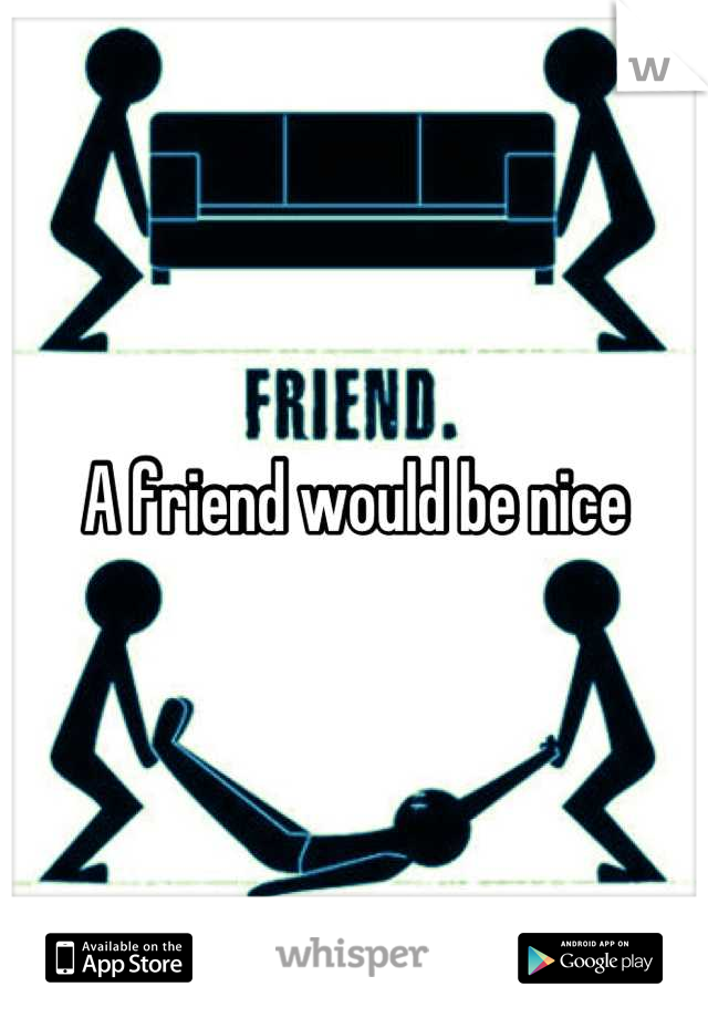 A friend would be nice