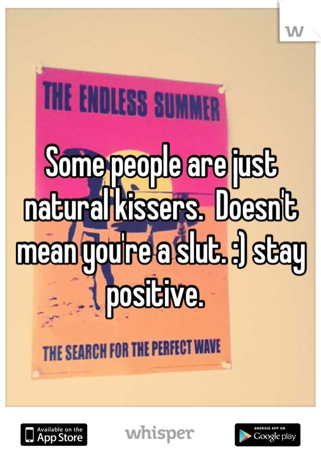 Some people are just natural kissers.  Doesn't mean you're a slut. :) stay positive.  