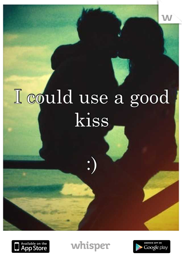 I could use a good kiss

:)