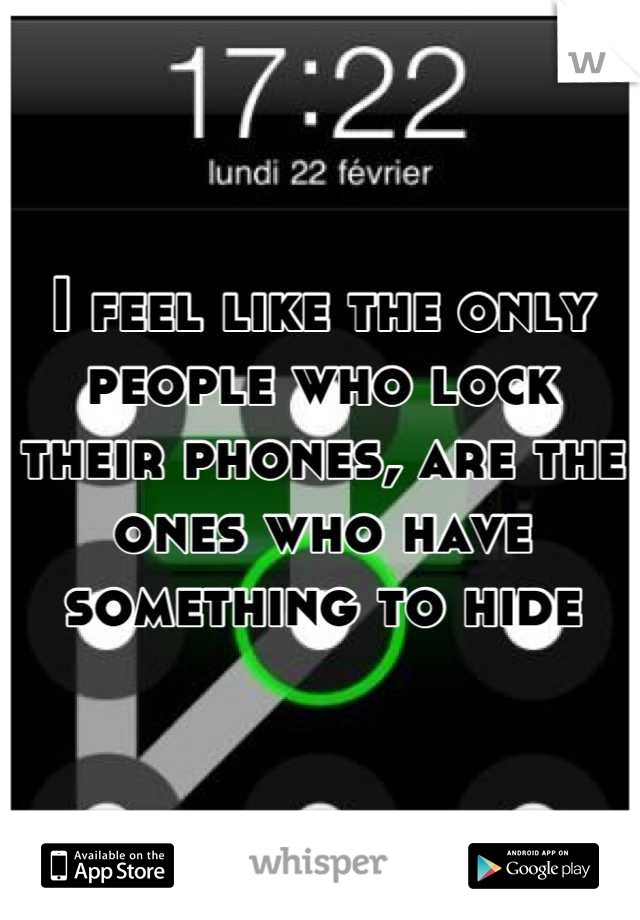 I feel like the only people who lock their phones, are the ones who have something to hide