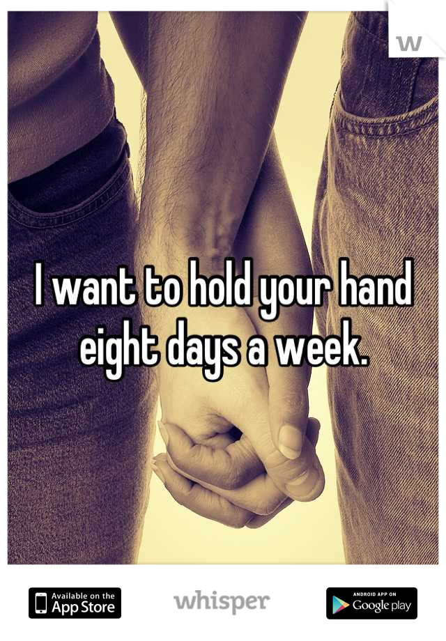 I want to hold your hand eight days a week.