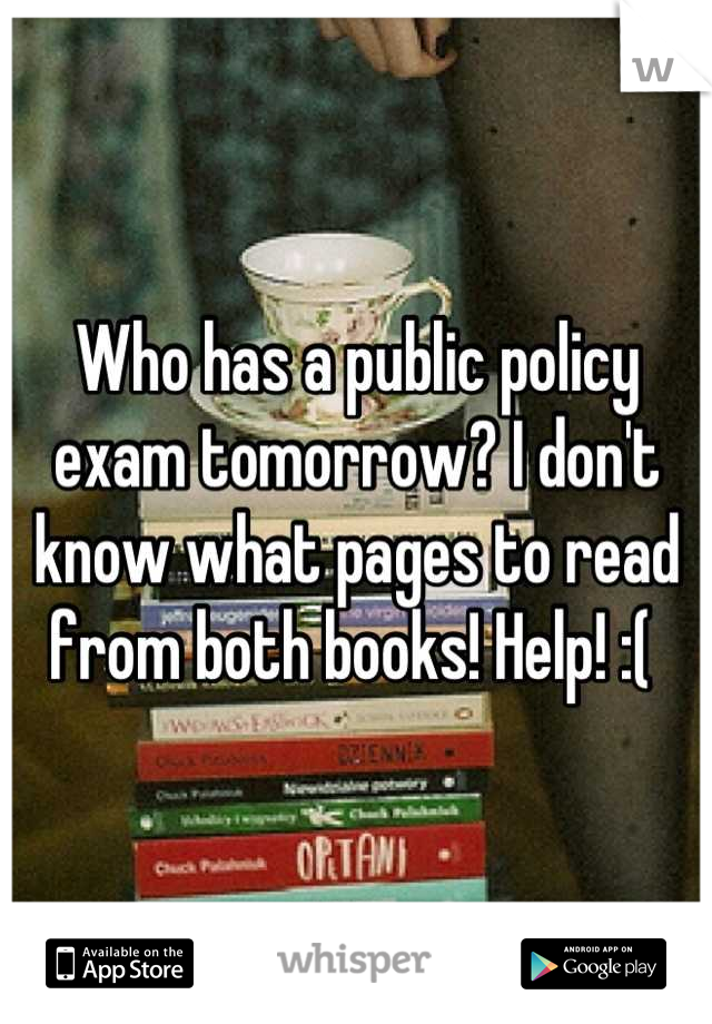 Who has a public policy exam tomorrow? I don't know what pages to read from both books! Help! :( 