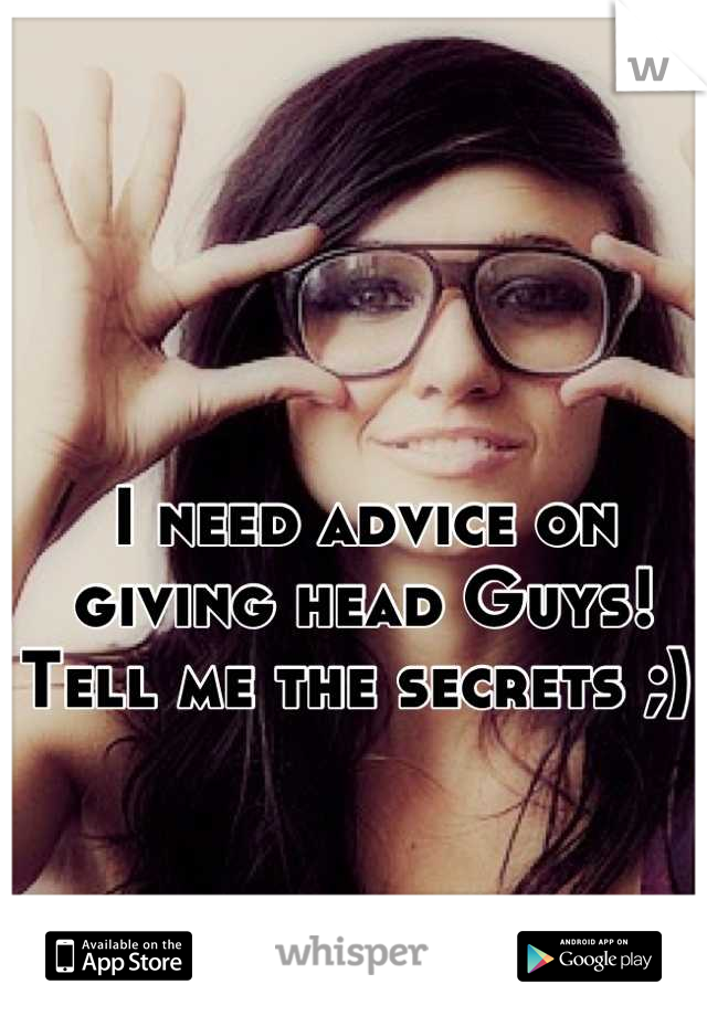 I need advice on giving head Guys! Tell me the secrets ;) 