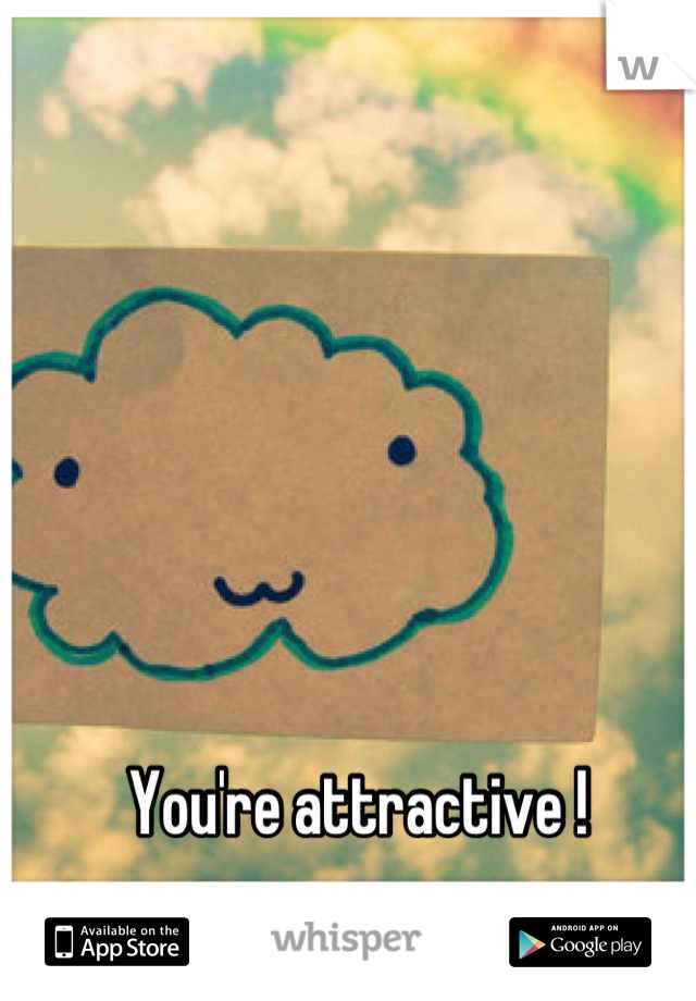 You're attractive !