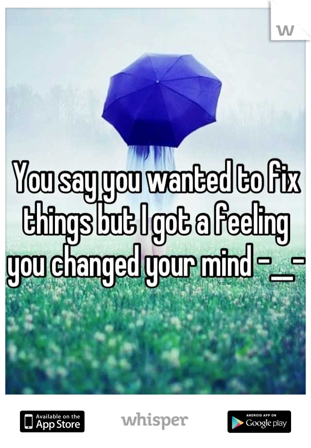 You say you wanted to fix things but I got a feeling you changed your mind -__-