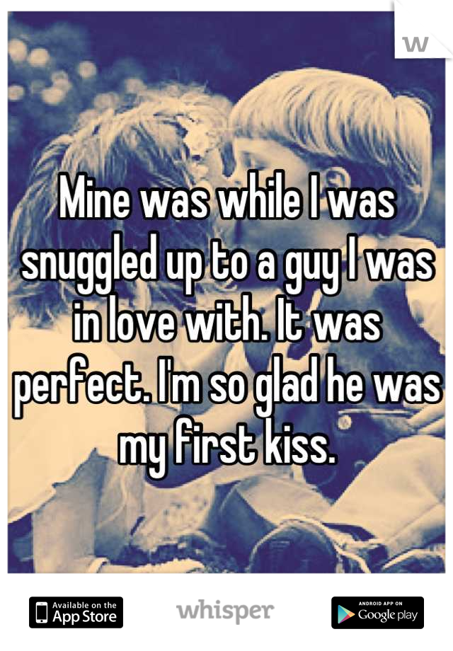 Mine was while I was snuggled up to a guy I was in love with. It was perfect. I'm so glad he was my first kiss.