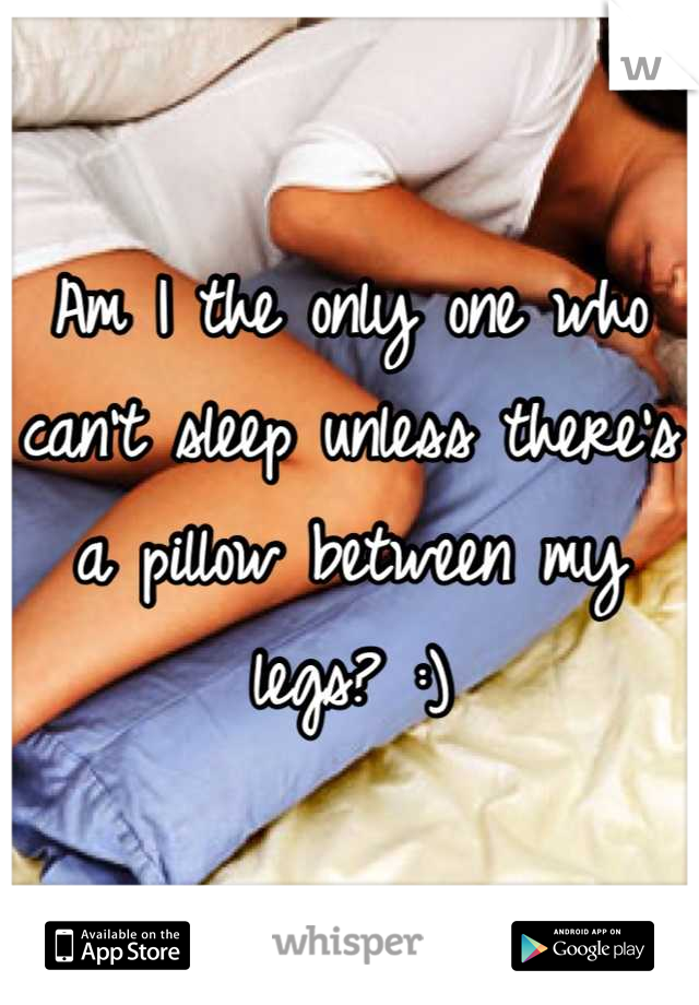 Am I the only one who can't sleep unless there's a pillow between my legs? :)