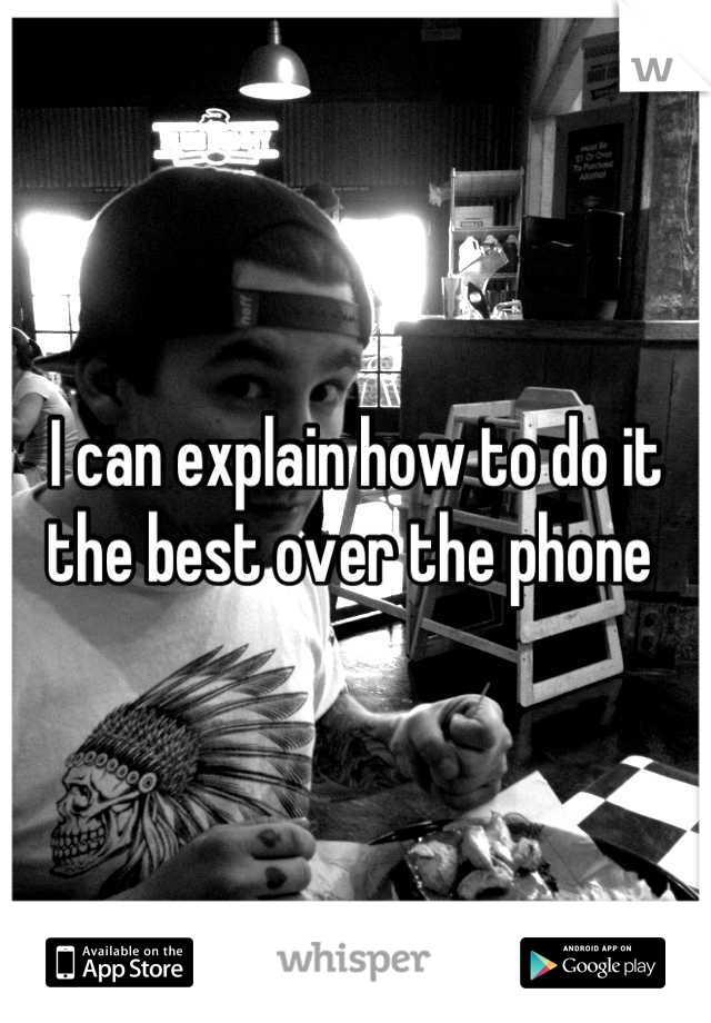 I can explain how to do it the best over the phone 