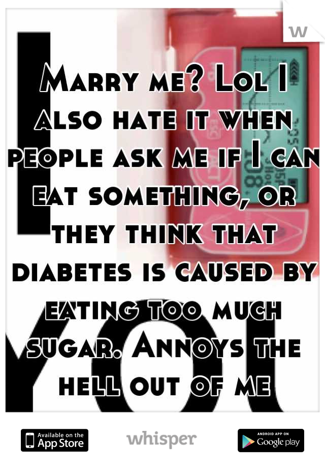 Marry me? Lol I also hate it when people ask me if I can eat something, or they think that diabetes is caused by eating too much sugar. Annoys the hell out of me