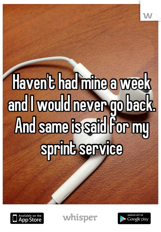 Haven't had mine a week and I would never go back. And same is said for my sprint service