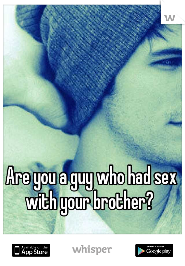 Are you a guy who had sex with your brother? 