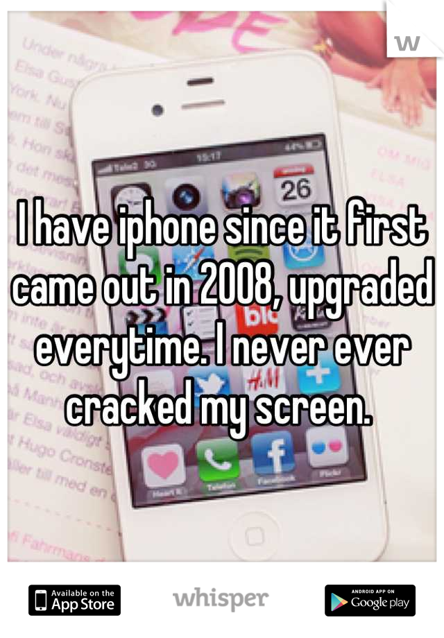 I have iphone since it first came out in 2008, upgraded everytime. I never ever cracked my screen. 