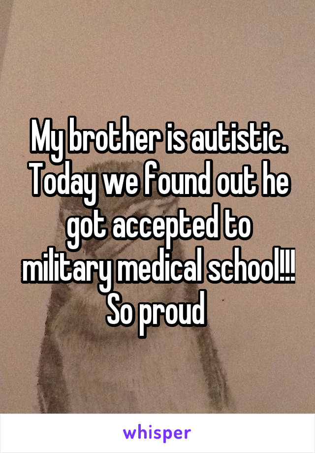 My brother is autistic. Today we found out he got accepted to military medical school!!! So proud 