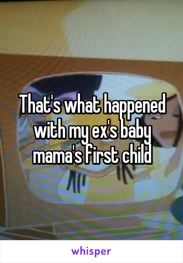 That's what happened with my ex's baby mama's first child