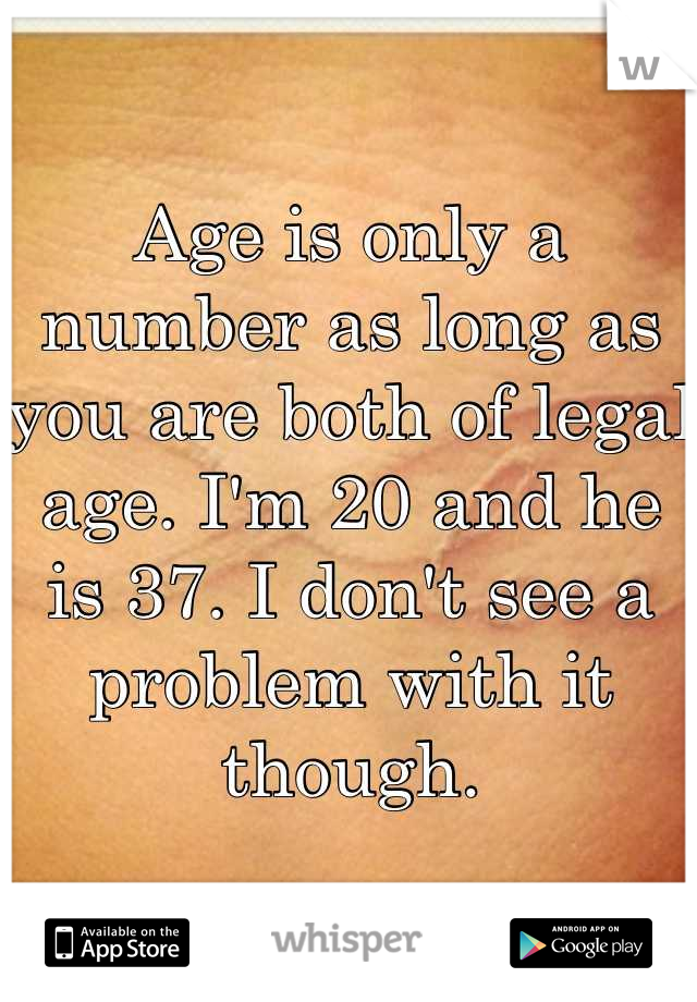 Age is only a number as long as you are both of legal age. I'm 20 and he is 37. I don't see a problem with it though.