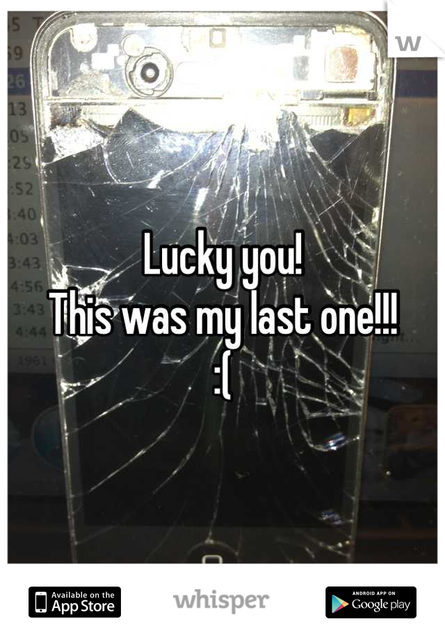 Lucky you!
This was my last one!!!
:(
