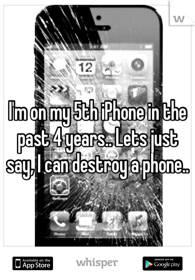 I'm on my 5th iPhone in the past 4 years.. Lets just say, I can destroy a phone..