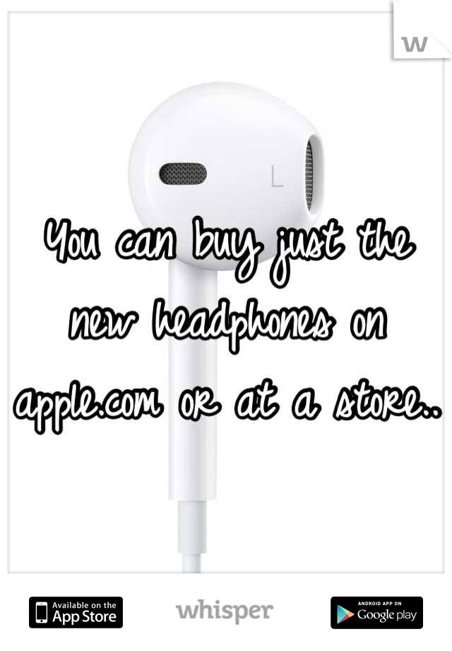 You can buy just the new headphones on apple.com or at a store..