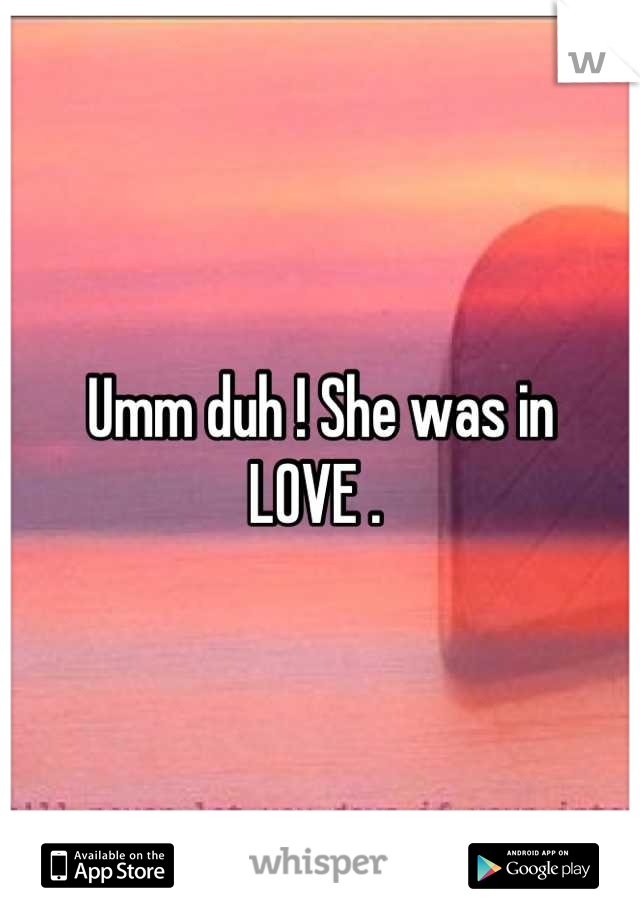 Umm duh ! She was in 
LOVE . 