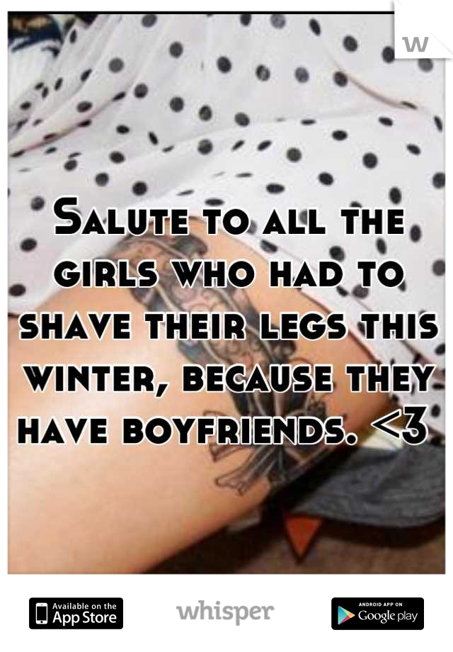 Salute to all the girls who had to shave their legs this winter, because they have boyfriends. <3 