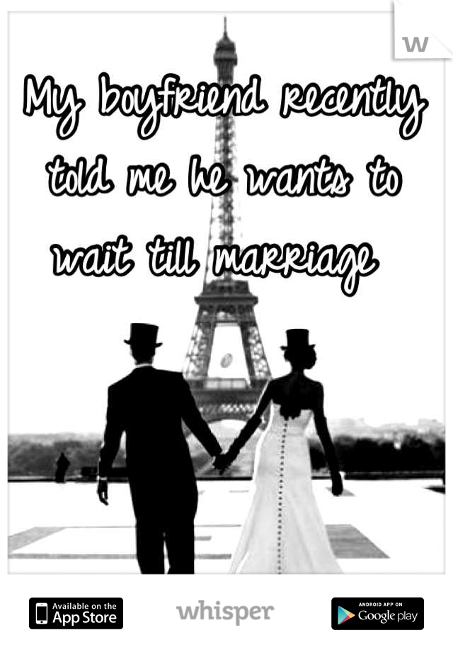 My boyfriend recently told me he wants to wait till marriage 